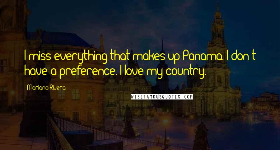 Mariano Rivera Quotes: I miss everything that makes up Panama. I don't have a preference. I love my country.