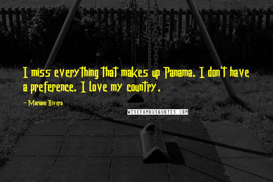 Mariano Rivera Quotes: I miss everything that makes up Panama. I don't have a preference. I love my country.