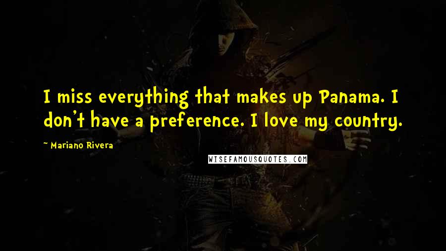 Mariano Rivera Quotes: I miss everything that makes up Panama. I don't have a preference. I love my country.