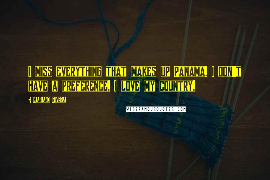 Mariano Rivera Quotes: I miss everything that makes up Panama. I don't have a preference. I love my country.