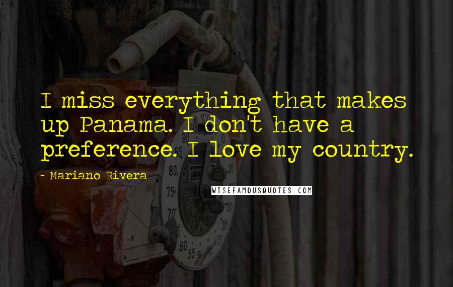 Mariano Rivera Quotes: I miss everything that makes up Panama. I don't have a preference. I love my country.