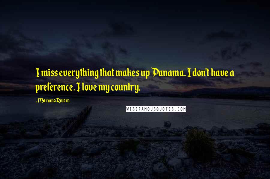 Mariano Rivera Quotes: I miss everything that makes up Panama. I don't have a preference. I love my country.