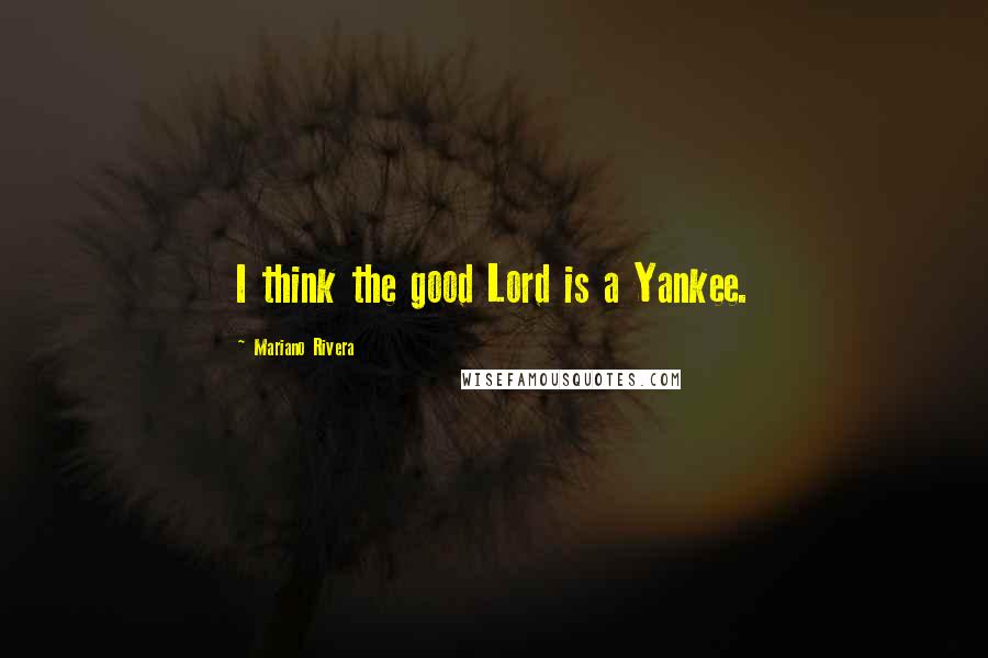 Mariano Rivera Quotes: I think the good Lord is a Yankee.