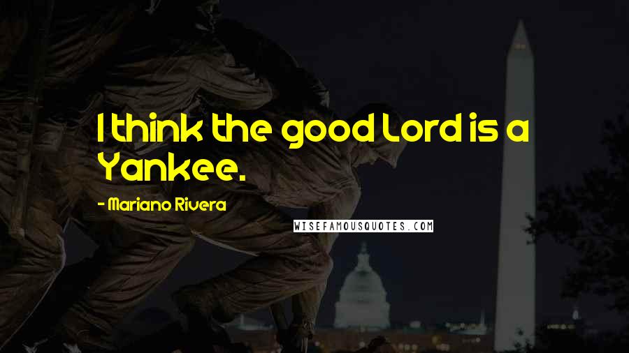 Mariano Rivera Quotes: I think the good Lord is a Yankee.