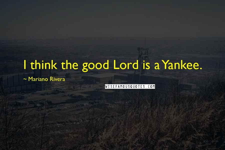 Mariano Rivera Quotes: I think the good Lord is a Yankee.