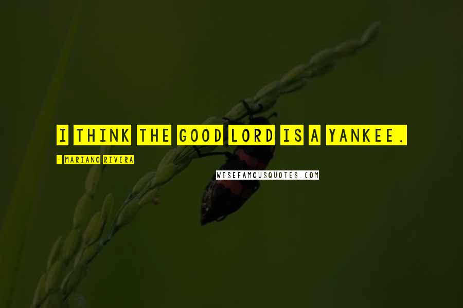 Mariano Rivera Quotes: I think the good Lord is a Yankee.