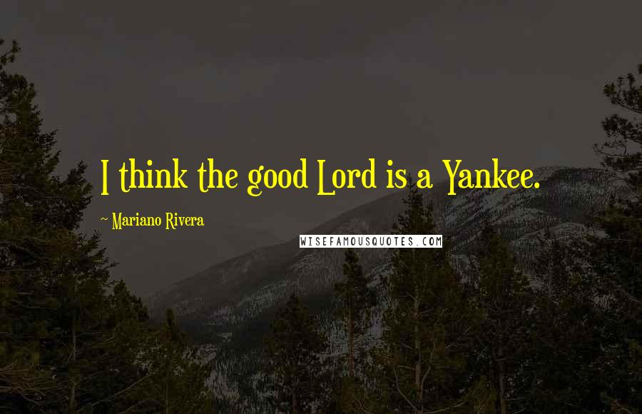 Mariano Rivera Quotes: I think the good Lord is a Yankee.