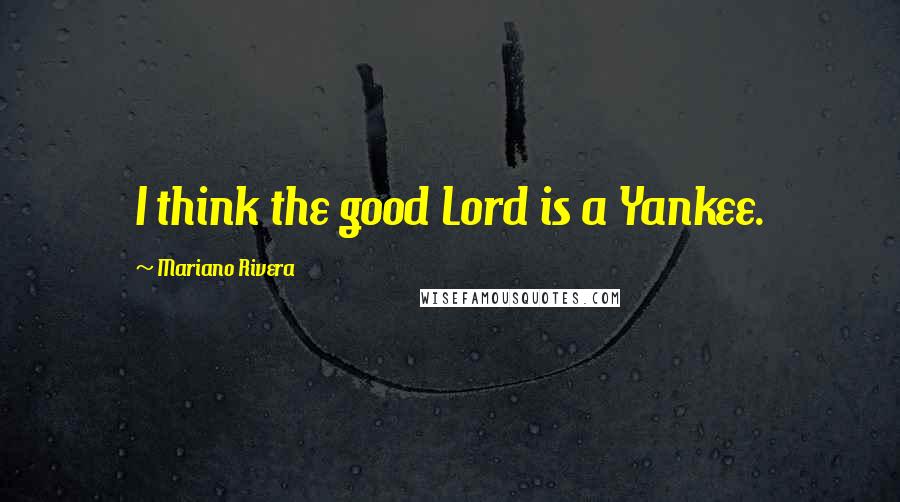 Mariano Rivera Quotes: I think the good Lord is a Yankee.