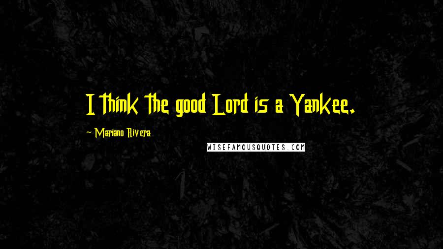 Mariano Rivera Quotes: I think the good Lord is a Yankee.