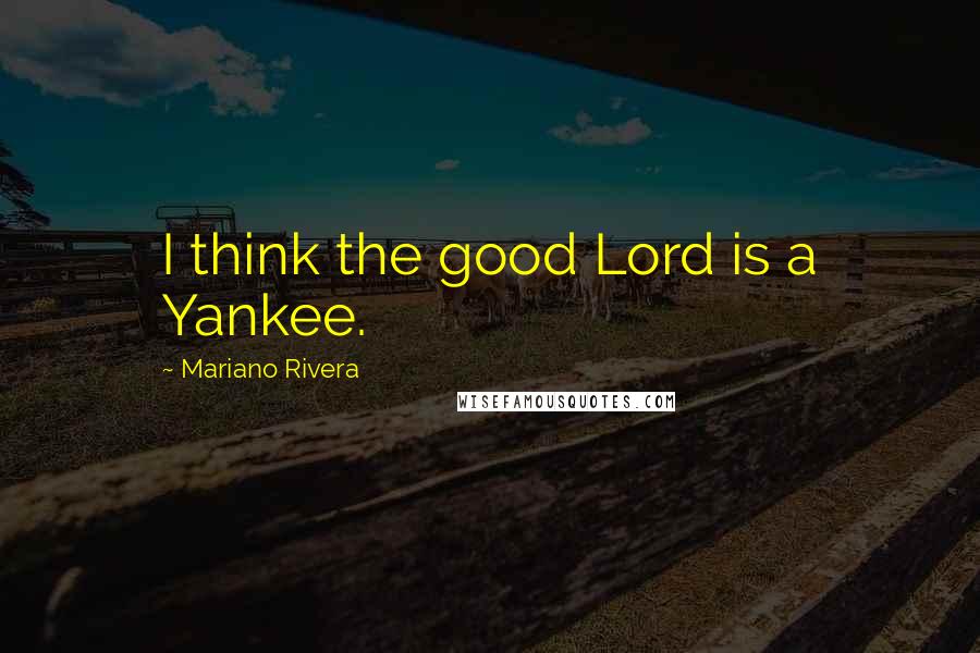 Mariano Rivera Quotes: I think the good Lord is a Yankee.