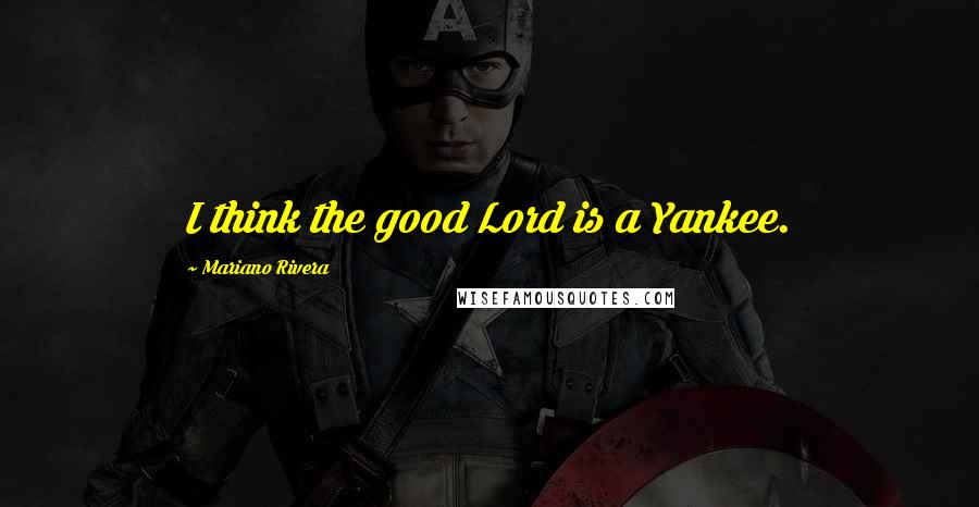 Mariano Rivera Quotes: I think the good Lord is a Yankee.