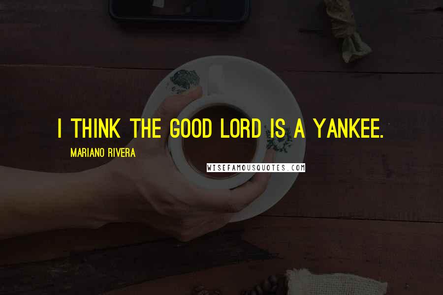 Mariano Rivera Quotes: I think the good Lord is a Yankee.