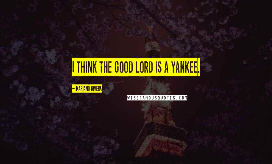 Mariano Rivera Quotes: I think the good Lord is a Yankee.