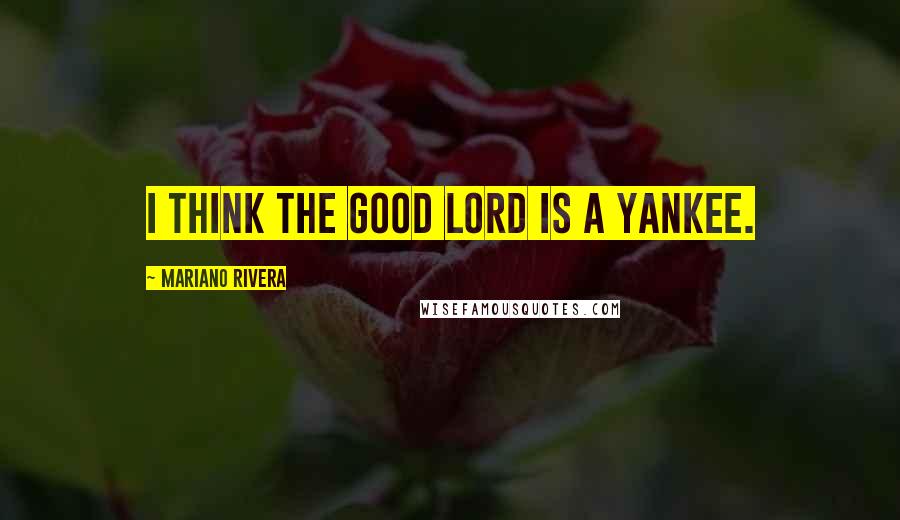 Mariano Rivera Quotes: I think the good Lord is a Yankee.