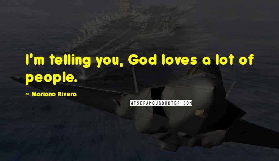 Mariano Rivera Quotes: I'm telling you, God loves a lot of people.