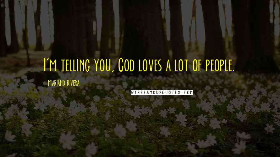 Mariano Rivera Quotes: I'm telling you, God loves a lot of people.