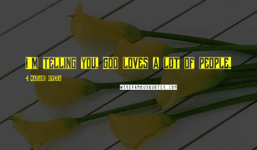 Mariano Rivera Quotes: I'm telling you, God loves a lot of people.