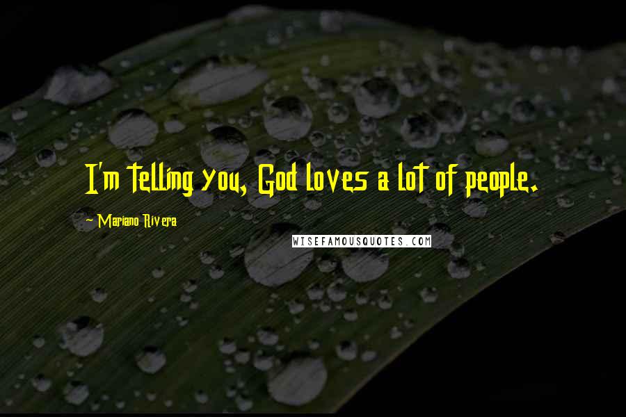 Mariano Rivera Quotes: I'm telling you, God loves a lot of people.