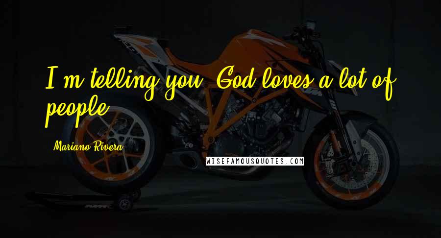 Mariano Rivera Quotes: I'm telling you, God loves a lot of people.