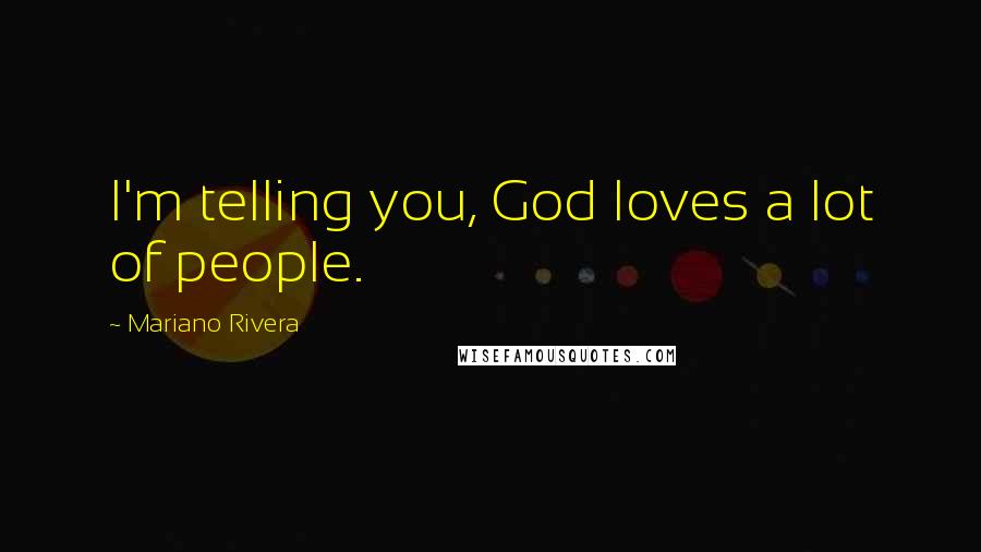 Mariano Rivera Quotes: I'm telling you, God loves a lot of people.