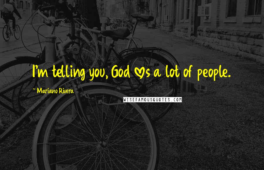 Mariano Rivera Quotes: I'm telling you, God loves a lot of people.