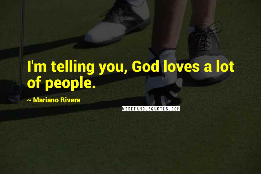 Mariano Rivera Quotes: I'm telling you, God loves a lot of people.