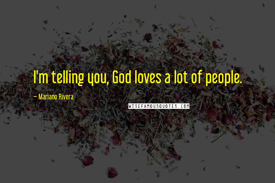 Mariano Rivera Quotes: I'm telling you, God loves a lot of people.