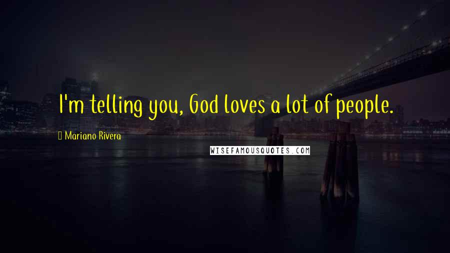 Mariano Rivera Quotes: I'm telling you, God loves a lot of people.
