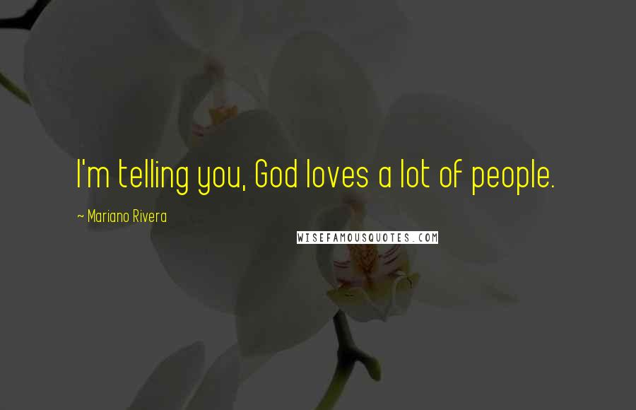 Mariano Rivera Quotes: I'm telling you, God loves a lot of people.