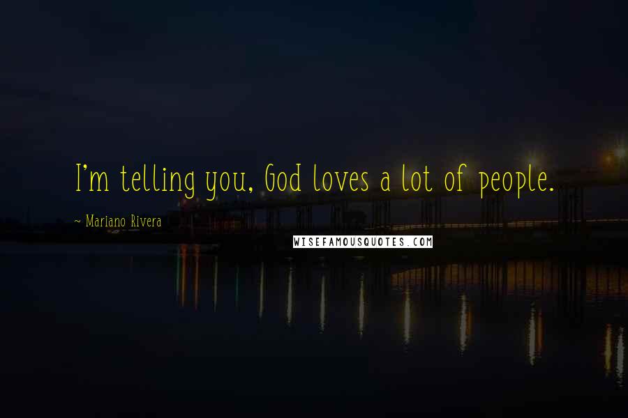 Mariano Rivera Quotes: I'm telling you, God loves a lot of people.