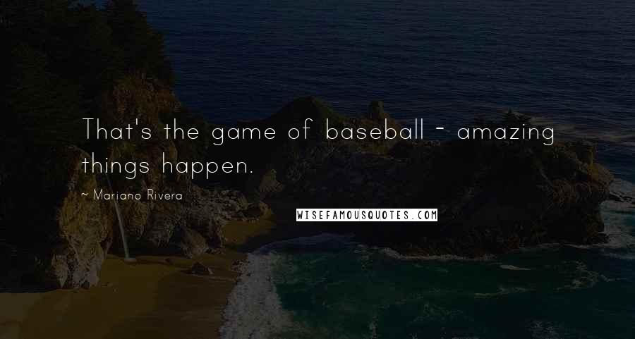 Mariano Rivera Quotes: That's the game of baseball - amazing things happen.