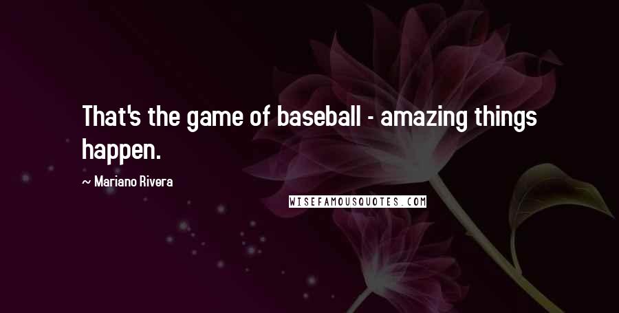 Mariano Rivera Quotes: That's the game of baseball - amazing things happen.