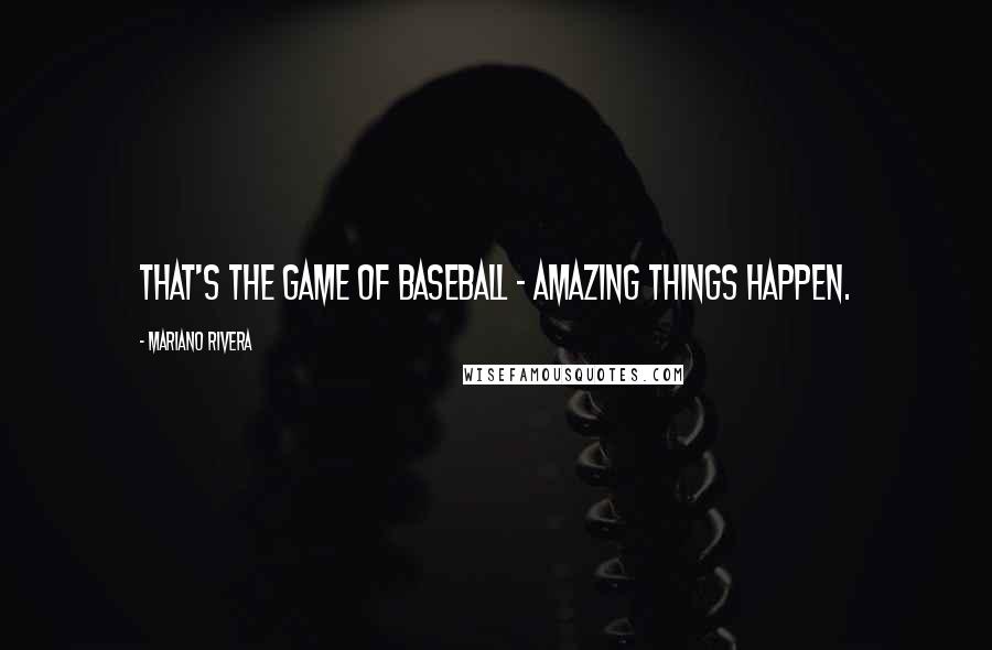 Mariano Rivera Quotes: That's the game of baseball - amazing things happen.