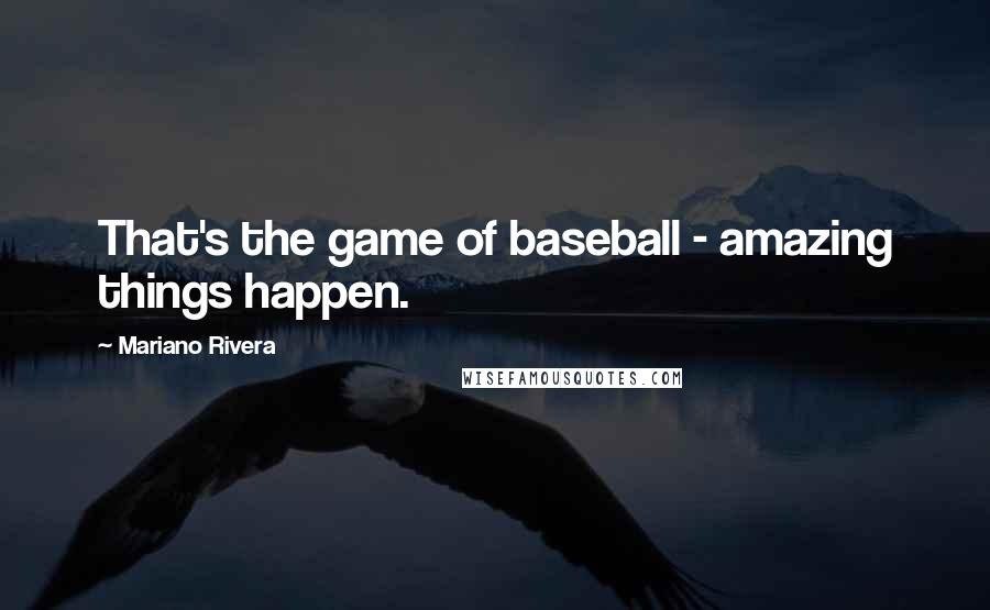 Mariano Rivera Quotes: That's the game of baseball - amazing things happen.