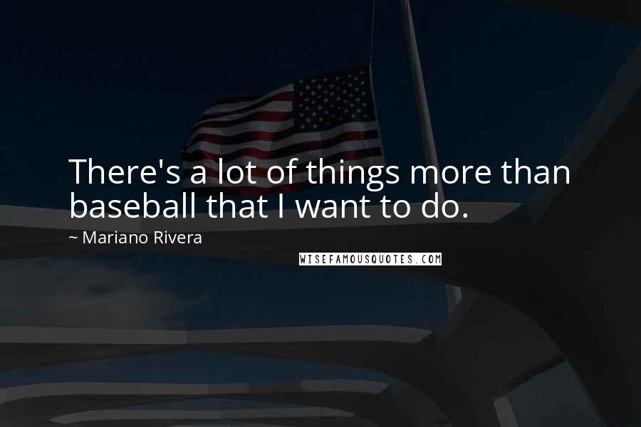 Mariano Rivera Quotes: There's a lot of things more than baseball that I want to do.