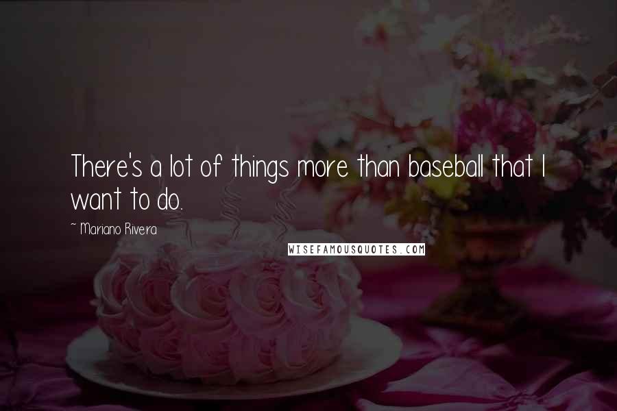 Mariano Rivera Quotes: There's a lot of things more than baseball that I want to do.