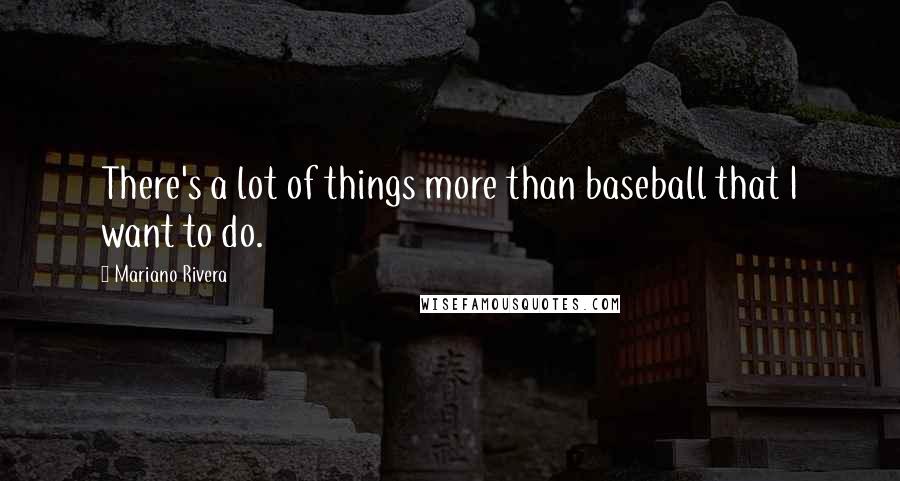 Mariano Rivera Quotes: There's a lot of things more than baseball that I want to do.