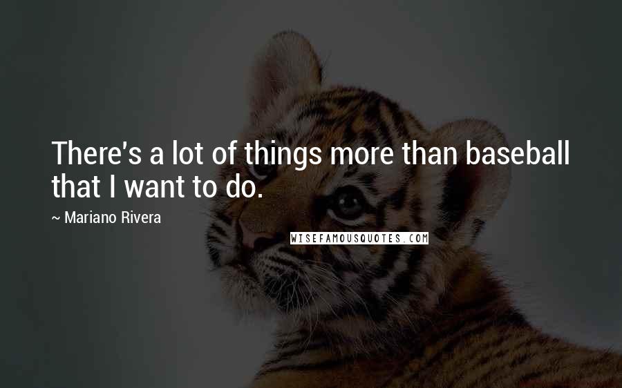Mariano Rivera Quotes: There's a lot of things more than baseball that I want to do.