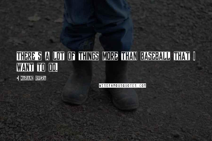 Mariano Rivera Quotes: There's a lot of things more than baseball that I want to do.