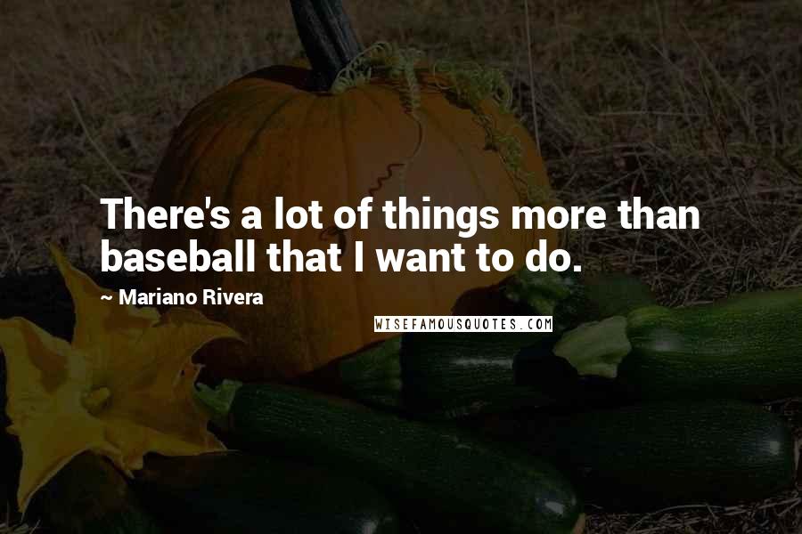 Mariano Rivera Quotes: There's a lot of things more than baseball that I want to do.