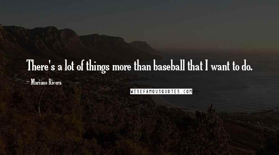 Mariano Rivera Quotes: There's a lot of things more than baseball that I want to do.