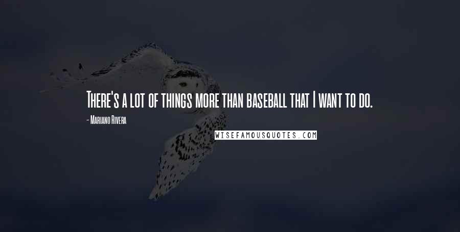 Mariano Rivera Quotes: There's a lot of things more than baseball that I want to do.