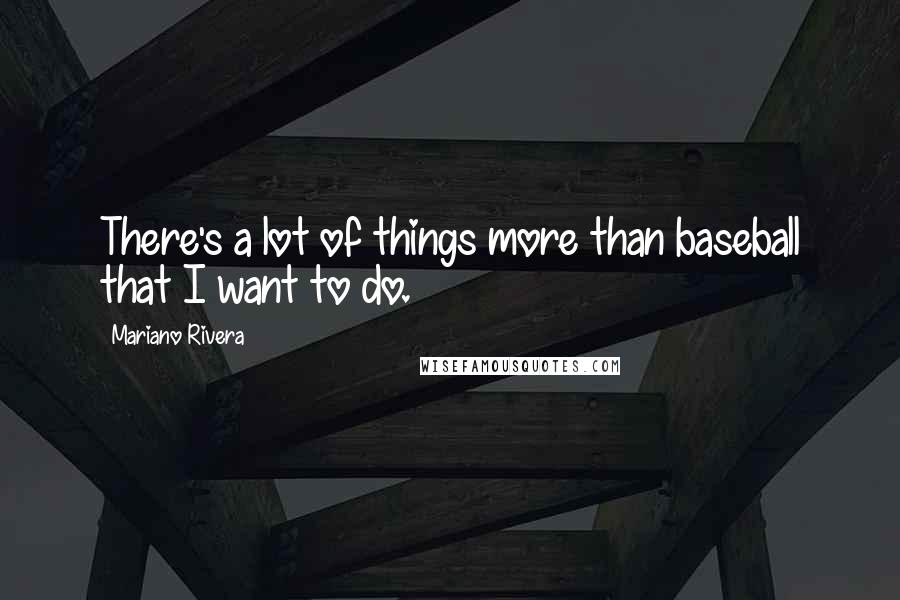 Mariano Rivera Quotes: There's a lot of things more than baseball that I want to do.