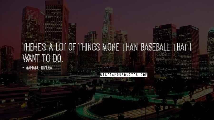 Mariano Rivera Quotes: There's a lot of things more than baseball that I want to do.