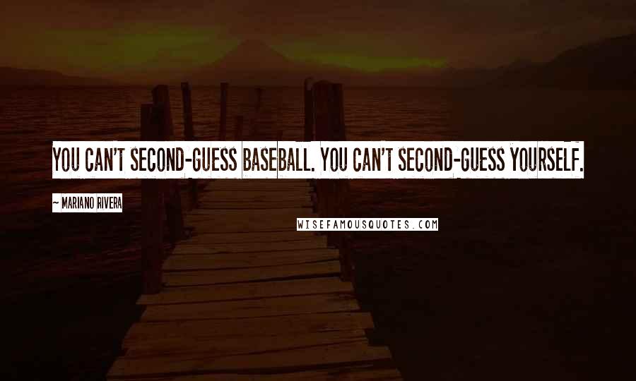 Mariano Rivera Quotes: You can't second-guess baseball. You can't second-guess yourself.