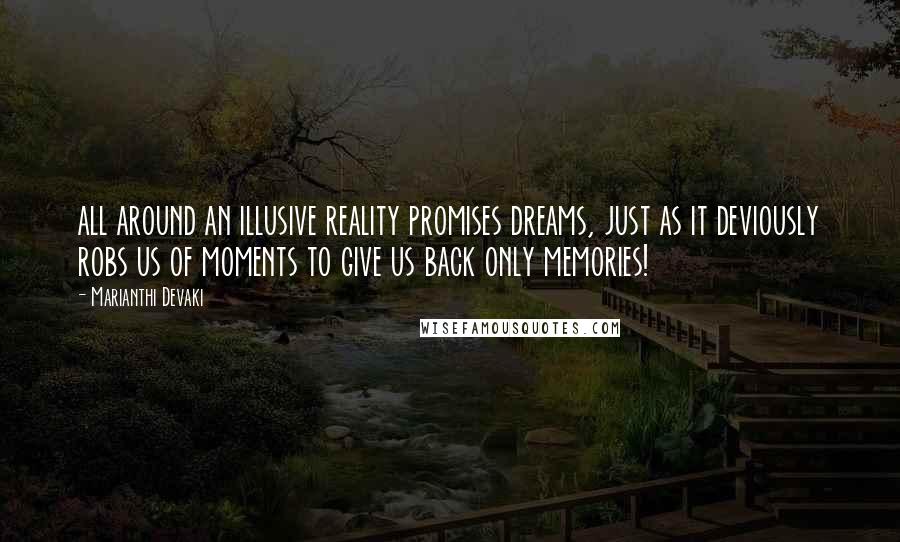 Marianthi Devaki Quotes: all around an illusive reality promises dreams, just as it deviously robs us of moments to give us back only memories!