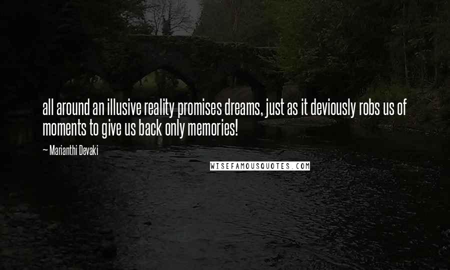 Marianthi Devaki Quotes: all around an illusive reality promises dreams, just as it deviously robs us of moments to give us back only memories!