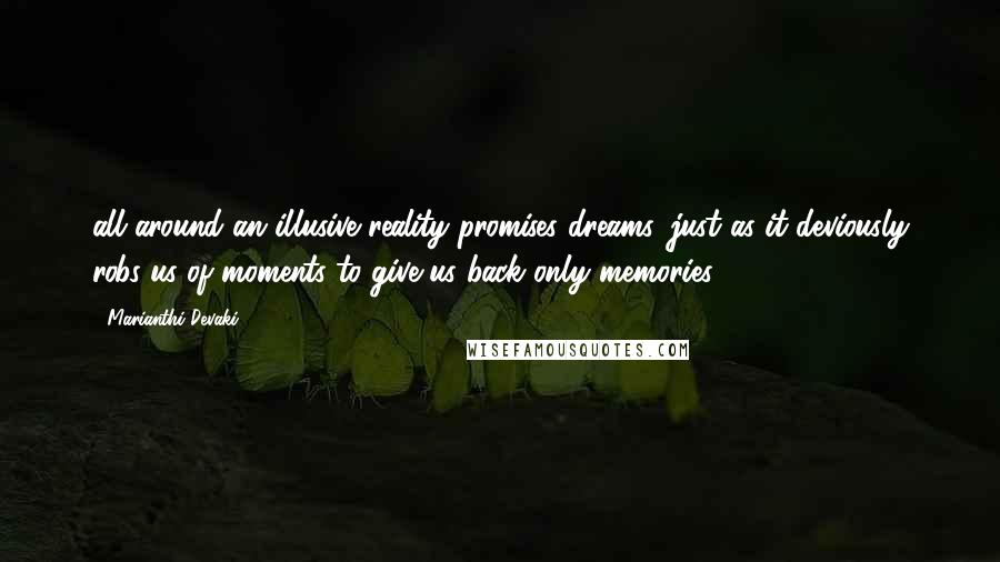 Marianthi Devaki Quotes: all around an illusive reality promises dreams, just as it deviously robs us of moments to give us back only memories!