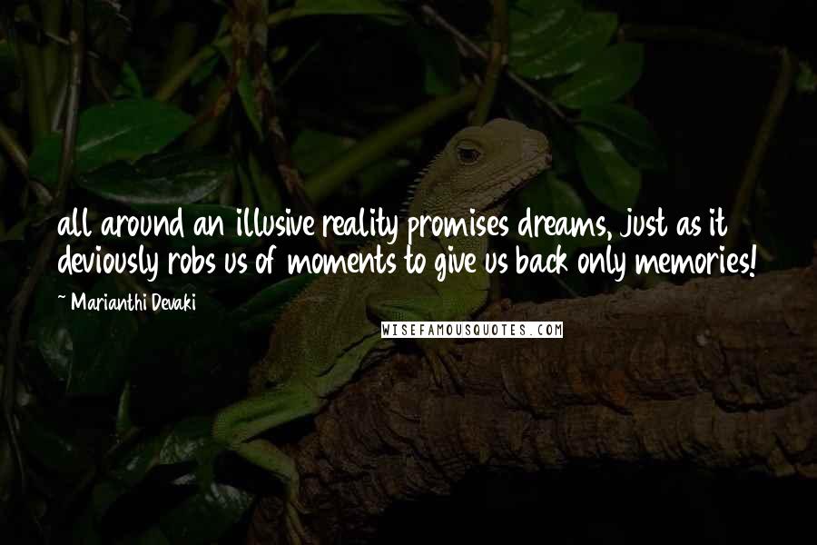 Marianthi Devaki Quotes: all around an illusive reality promises dreams, just as it deviously robs us of moments to give us back only memories!