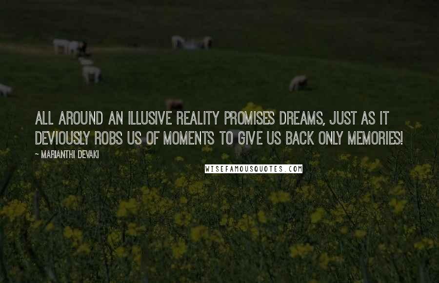 Marianthi Devaki Quotes: all around an illusive reality promises dreams, just as it deviously robs us of moments to give us back only memories!